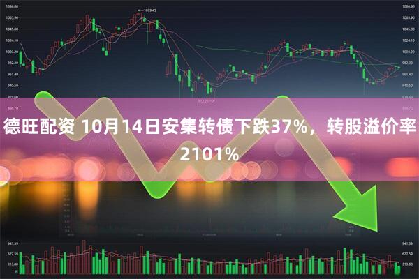 德旺配资 10月14日安集转债下跌37%，转股溢价率2101%