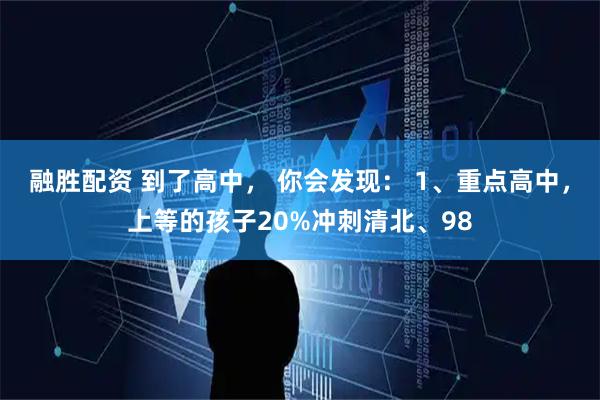 融胜配资 到了高中， 你会发现： 1、重点高中，上等的孩子20%冲刺清北、98