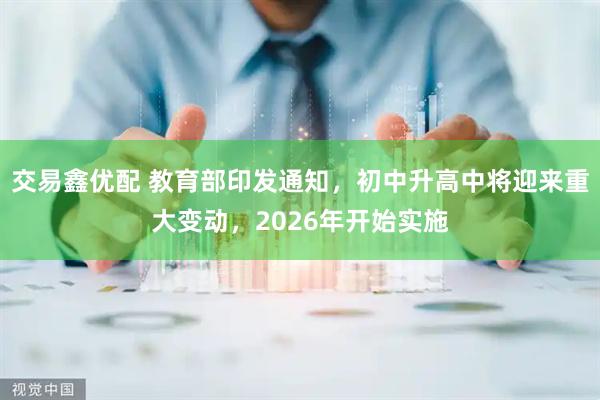 交易鑫优配 教育部印发通知，初中升高中将迎来重大变动，2026年开始实施