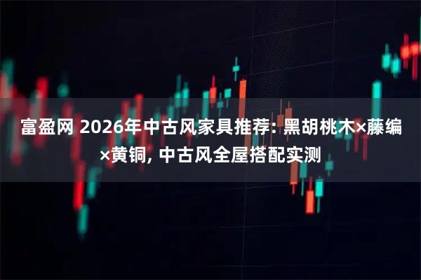 富盈网 2026年中古风家具推荐: 黑胡桃木×藤编×黄铜, 中古风全屋搭配实测